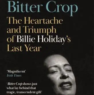 Bitter Crop - The Heartache and Triumph of Billie Holiday's Last Year Paul Alexander